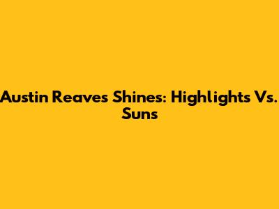 Austin Reaves Shines: Highlights Vs. Suns