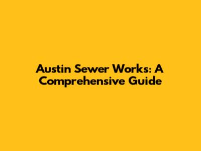 Austin Sewer Works: A Comprehensive Guide