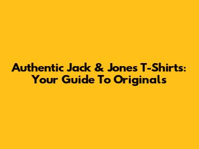 Authentic Jack & Jones T-Shirts: Your Guide To Originals