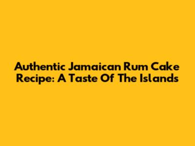 Authentic Jamaican Rum Cake Recipe: A Taste Of The Islands