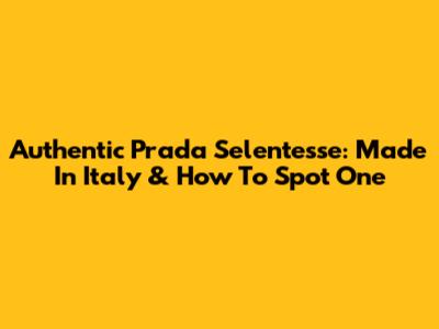 Authentic Prada Selentesse: Made In Italy & How To Spot One