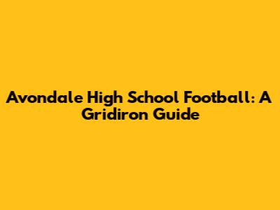 Avondale High School Football: A Gridiron Guide