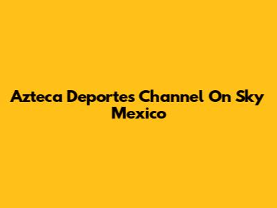 Azteca Deportes Channel On Sky Mexico