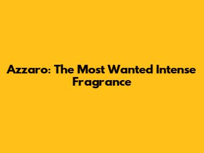 Azzaro: The Most Wanted Intense Fragrance