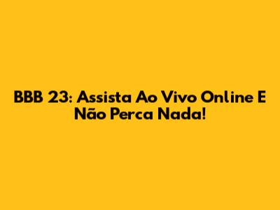 BBB 23: Assista Ao Vivo Online E Não Perca Nada!