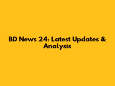 BD News 24: Latest Updates & Analysis