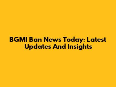 BGMI Ban News Today: Latest Updates And Insights