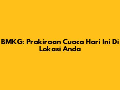 BMKG: Prakiraan Cuaca Hari Ini Di Lokasi Anda
