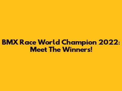BMX Race World Champion 2022: Meet The Winners!