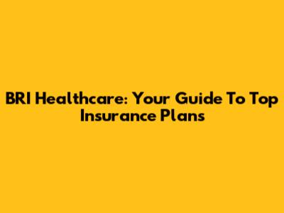 BRI Healthcare: Your Guide To Top Insurance Plans