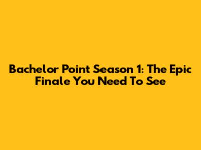 Bachelor Point Season 1: The Epic Finale You Need To See