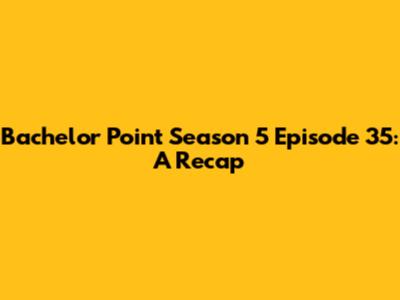 Bachelor Point Season 5 Episode 35: A Recap