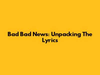 Bad Bad News: Unpacking The Lyrics