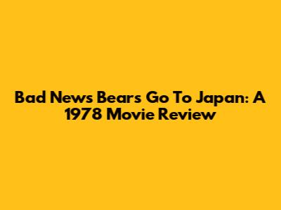 Bad News Bears Go To Japan: A 1978 Movie Review