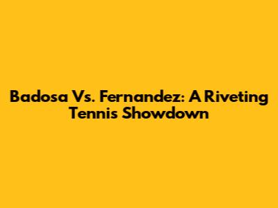 Badosa Vs. Fernandez: A Riveting Tennis Showdown