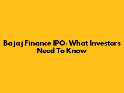 Bajaj Finance IPO: What Investors Need To Know