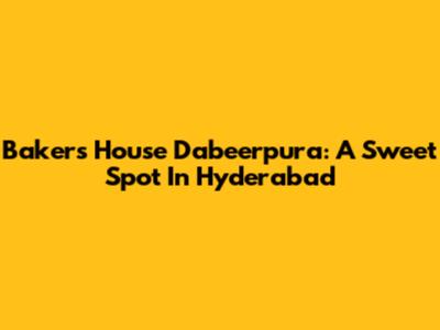 Baker's House Dabeerpura: A Sweet Spot In Hyderabad