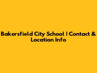 Bakersfield City School | Contact & Location Info