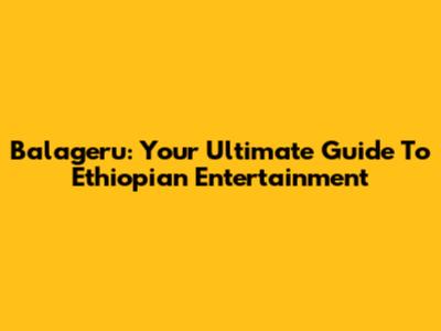 Balageru: Your Ultimate Guide To Ethiopian Entertainment
