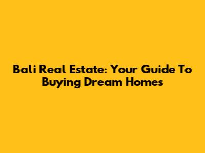 Bali Real Estate: Your Guide To Buying Dream Homes