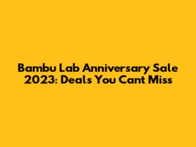 Bambu Lab Anniversary Sale 2023: Deals You Can't Miss