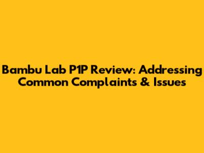 Bambu Lab P1P Review: Addressing Common Complaints & Issues