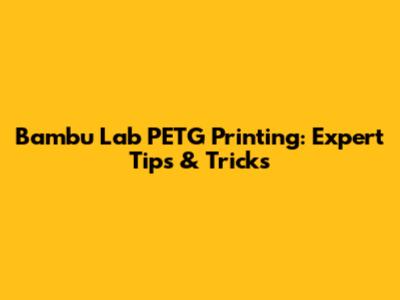 Bambu Lab PETG Printing: Expert Tips & Tricks