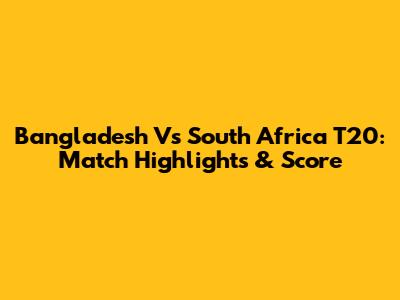 Bangladesh Vs South Africa T20: Match Highlights & Score