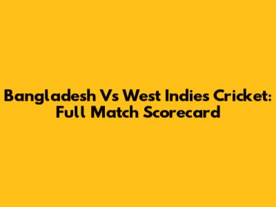 Bangladesh Vs West Indies Cricket: Full Match Scorecard