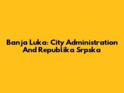 Banja Luka: City Administration And Republika Srpska