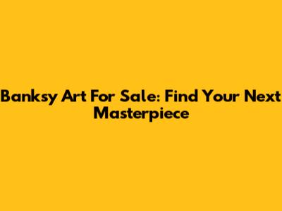 Banksy Art For Sale: Find Your Next Masterpiece
