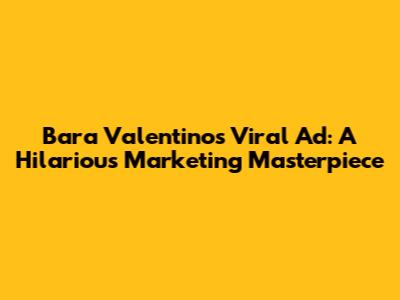 Bara Valentino's Viral Ad: A Hilarious Marketing Masterpiece