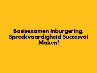Basisexamen Inburgering: Spreekvaardigheid Succesvol Maken!