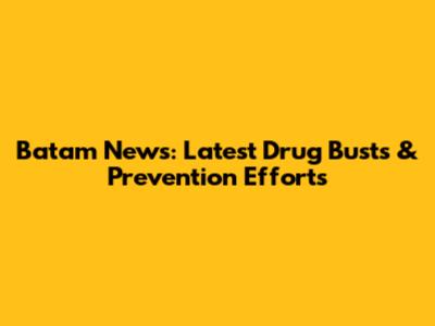 Batam News: Latest Drug Busts & Prevention Efforts
