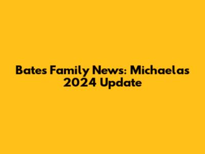 Bates Family News: Michaela's 2024 Update