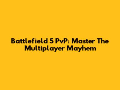 Battlefield 5 PvP: Master The Multiplayer Mayhem