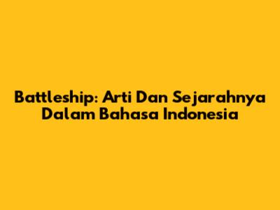 Battleship: Arti Dan Sejarahnya Dalam Bahasa Indonesia