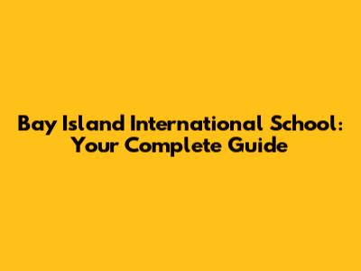 Bay Island International School: Your Complete Guide