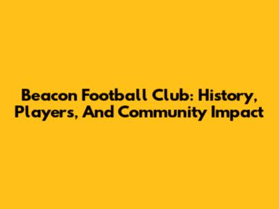 Beacon Football Club: History, Players, And Community Impact