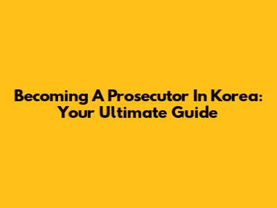 Becoming A Prosecutor In Korea: Your Ultimate Guide