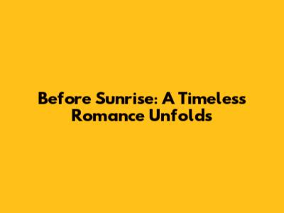 Before Sunrise: A Timeless Romance Unfolds