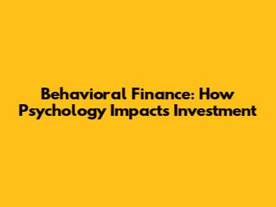 Behavioral Finance: How Psychology Impacts Investment