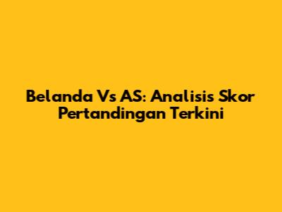 Belanda Vs AS: Analisis Skor Pertandingan Terkini