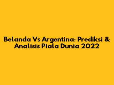 Belanda Vs Argentina: Prediksi & Analisis Piala Dunia 2022