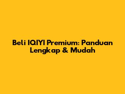 Beli IQIYI Premium: Panduan Lengkap & Mudah