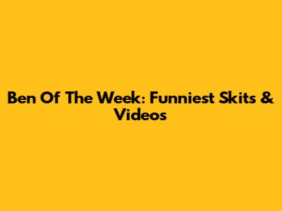Ben Of The Week: Funniest Skits & Videos