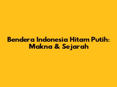 Bendera Indonesia Hitam Putih: Makna & Sejarah