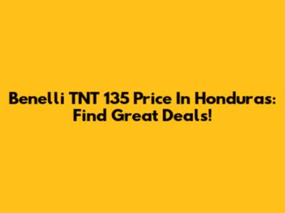 Benelli TNT 135 Price In Honduras: Find Great Deals!