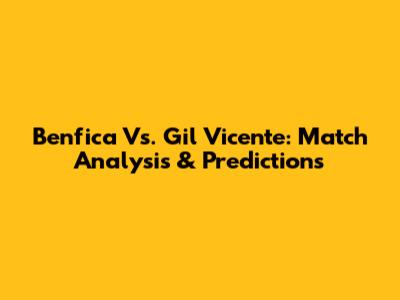Benfica Vs. Gil Vicente: Match Analysis & Predictions