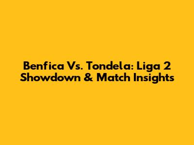 Benfica Vs. Tondela: Liga 2 Showdown & Match Insights